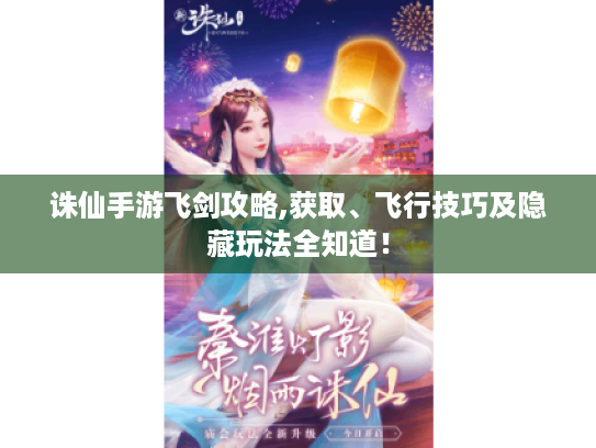 诛仙手游飞剑攻略,获取、飞行技巧及隐藏玩法全知道! 诛仙手游飞剑攻略,获取、飞行技巧及隐藏玩法全知道!