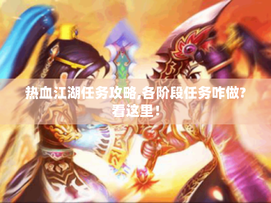 热血江湖任务攻略,各阶段任务咋做?看这里! 热血江湖任务攻略,各阶段任务咋做?看这里!