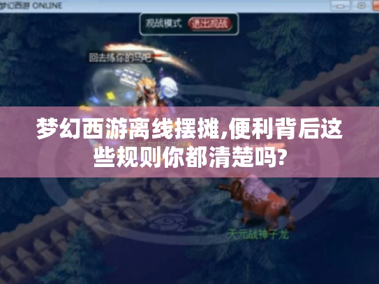 梦幻西游离线摆摊,便利背后这些规则你都清楚吗? 梦幻西游离线摆摊,便利背后这些规则你都清楚吗?