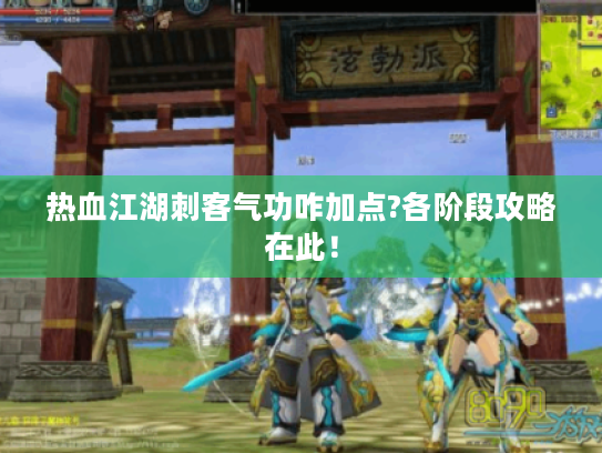 热血江湖刺客气功咋加点?各阶段攻略在此! 热血江湖刺客气功咋加点?各阶段攻略在此!