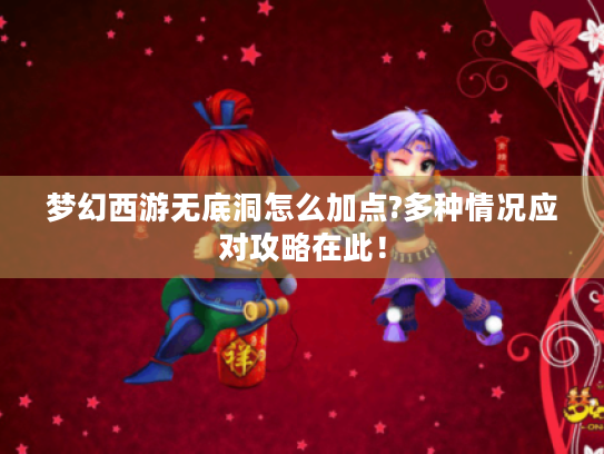 梦幻西游无底洞怎么加点?多种情况应对攻略在此! 梦幻西游无底洞怎么加点?多种情况应对攻略在此!