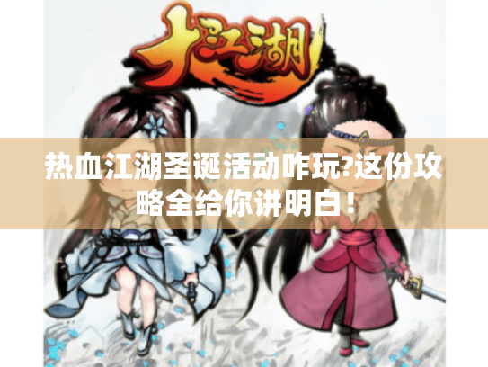 热血江湖圣诞活动咋玩?这份攻略全给你讲明白! 热血江湖圣诞活动咋玩?这份攻略全给你讲明白!