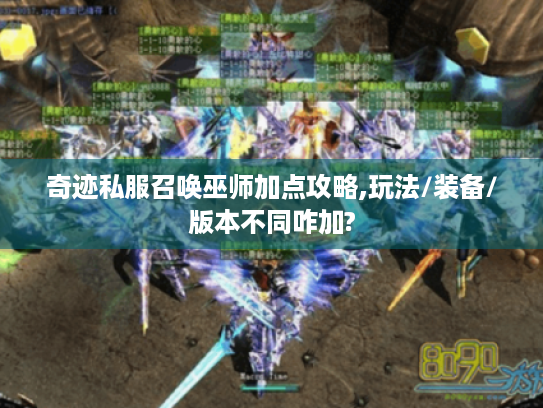 奇迹私服召唤巫师加点攻略,玩法/装备/版本不同咋加? 奇迹私服召唤巫师加点攻略,玩法/装备/版本不同咋加?