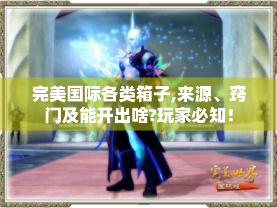 完美国际各类箱子,来源、窍门及能开出啥?玩家必知! 完美国际各类箱子,来源、窍门及能开出啥?玩家必知!