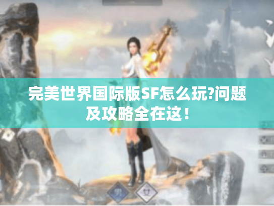 完美世界国际版SF怎么玩?问题及攻略全在这! 完美世界国际版SF怎么玩?问题及攻略全在这!