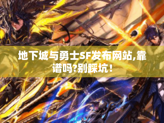 地下城与勇士SF发布网站,靠谱吗?别踩坑！