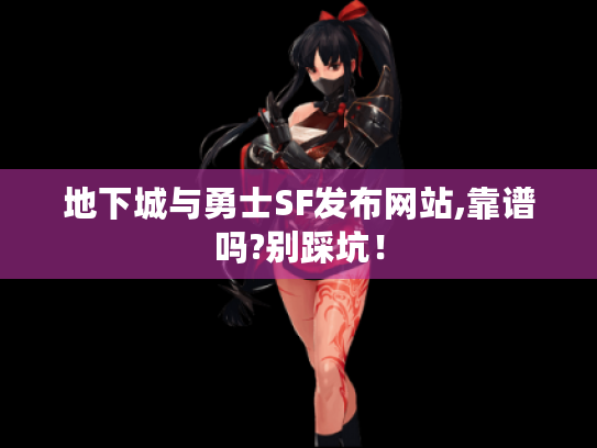 地下城与勇士SF发布网站,靠谱吗?别踩坑！
