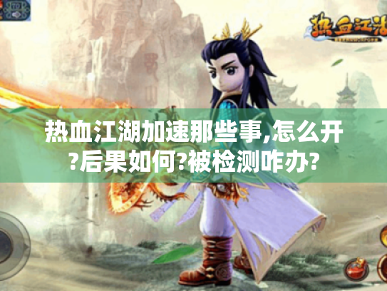 热血江湖加速那些事,怎么开?后果如何?被检测咋办? 热血江湖加速那些事,怎么开?后果如何?被检测咋办?