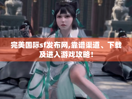 完美国际sf发布网,靠谱渠道、下载及进入游戏攻略! 完美国际sf发布网,靠谱渠道、下载及进入游戏攻略!