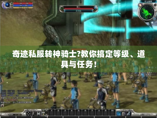 奇迹私服转神骑士?教你搞定等级、道具与任务! 奇迹私服转神骑士?教你搞定等级、道具与任务!