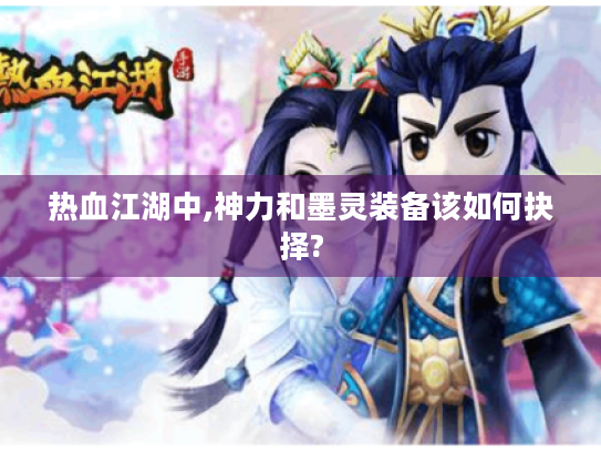 热血江湖中,神力和墨灵装备该如何抉择? 热血江湖中,神力和墨灵装备该如何抉择?