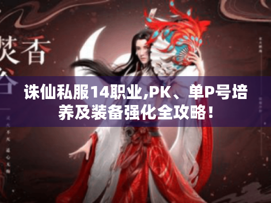 诛仙私服14职业,PK、单P号培养及装备强化全攻略! 诛仙私服14职业,PK、单P号培养及装备强化全攻略!
