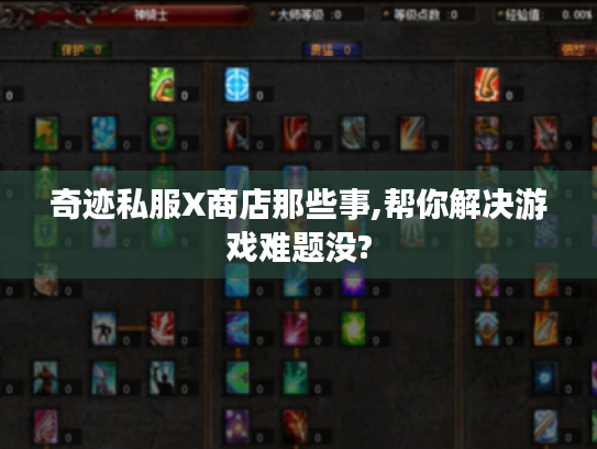 奇迹私服X商店那些事,帮你解决游戏难题没?