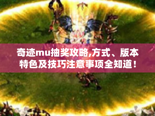 奇迹mu抽奖攻略,方式、版本特色及技巧注意事项全知道! 奇迹mu抽奖攻略,方式、版本特色及技巧注意事项全知道!