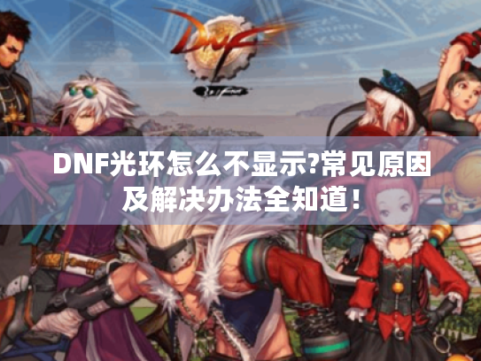 DNF光环怎么不显示?常见原因及解决办法全知道！