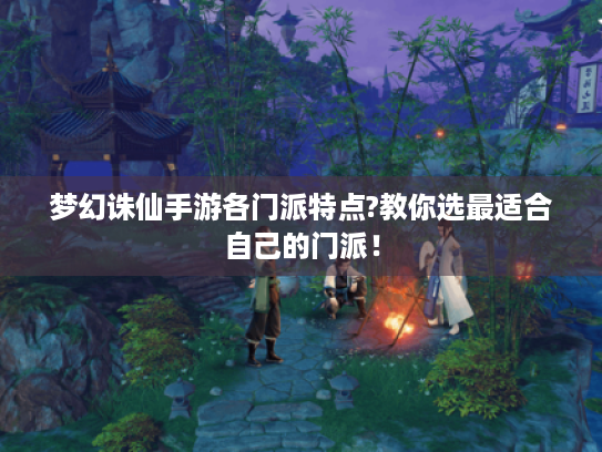 梦幻诛仙手游各门派特点?教你选最适合自己的门派! 梦幻诛仙手游各门派特点?教你选最适合自己的门派!