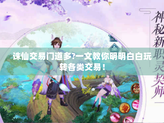 诛仙交易门道多?一文教你明明白白玩转各类交易！