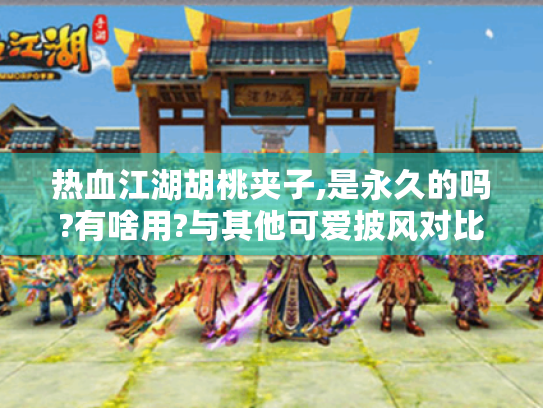 热血江湖胡桃夹子,是永久的吗?有啥用?与其他可爱披风对比? 热血江湖胡桃夹子,是永久的吗?有啥用?与其他可爱披风对比?