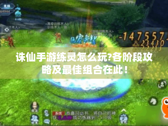 诛仙手游练灵怎么玩?各阶段攻略及最佳组合在此！