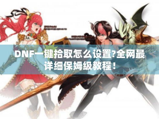 DNF一键拾取怎么设置?全网最详细保姆级教程! DNF一键拾取怎么设置?全网最详细保姆级教程!