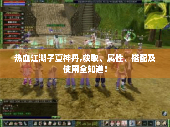 热血江湖子夏神丹,获取、属性、搭配及使用全知道! 热血江湖子夏神丹,获取、属性、搭配及使用全知道!