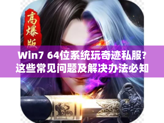 Win7 64位系统玩奇迹私服?这些常见问题及解决办法必知! Win7 64位系统玩奇迹私服?这些常见问题及解决办法必知!