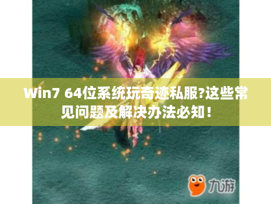 Win7 64位系统玩奇迹私服?这些常见问题及解决办法必知! Win7 64位系统玩奇迹私服?这些常见问题及解决办法必知!