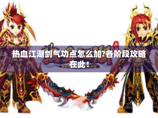 热血江湖剑气功点怎么加?各阶段攻略在此! 热血江湖剑气功点怎么加?各阶段攻略在此!