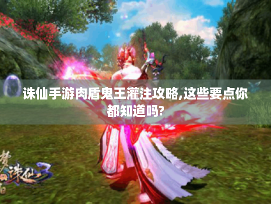 诛仙手游肉盾鬼王灌注攻略,这些要点你都知道吗? 诛仙手游肉盾鬼王灌注攻略,这些要点你都知道吗?