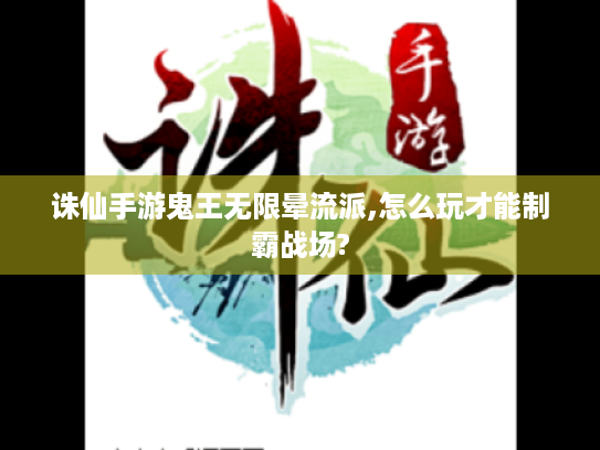 诛仙手游鬼王无限晕流派,怎么玩才能制霸战场? 诛仙手游鬼王无限晕流派,怎么玩才能制霸战场?