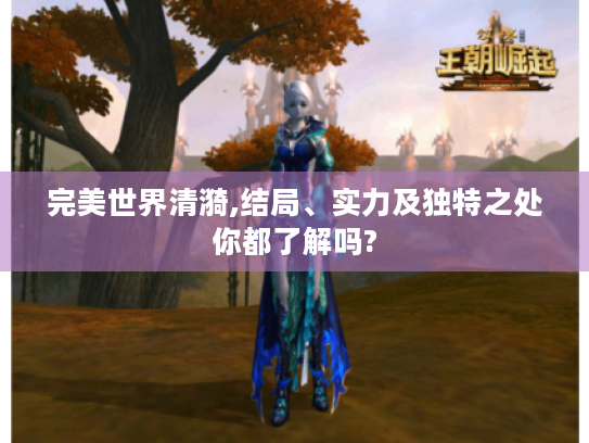 完美世界清漪,结局、实力及独特之处你都了解吗? 完美世界清漪,结局、实力及独特之处你都了解吗?