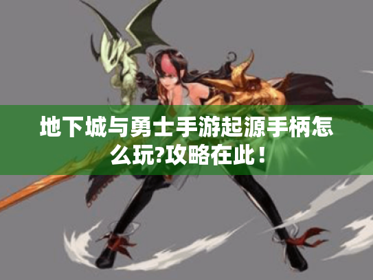 地下城与勇士手游起源手柄怎么玩?攻略在此! 地下城与勇士手游起源手柄怎么玩?攻略在此!