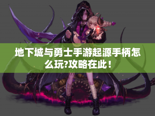 地下城与勇士手游起源手柄怎么玩?攻略在此! 地下城与勇士手游起源手柄怎么玩?攻略在此!