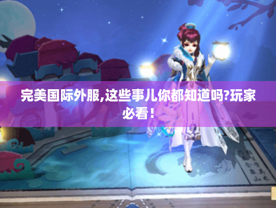 完美国际外服,这些事儿你都知道吗?玩家必看! 完美国际外服,这些事儿你都知道吗?玩家必看!