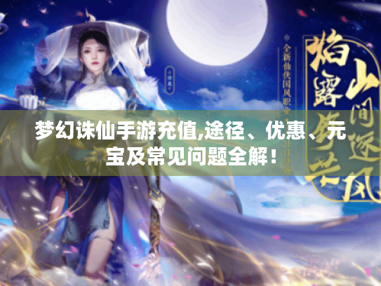 梦幻诛仙手游充值,途径、优惠、元宝及常见问题全解! 梦幻诛仙手游充值,途径、优惠、元宝及常见问题全解!