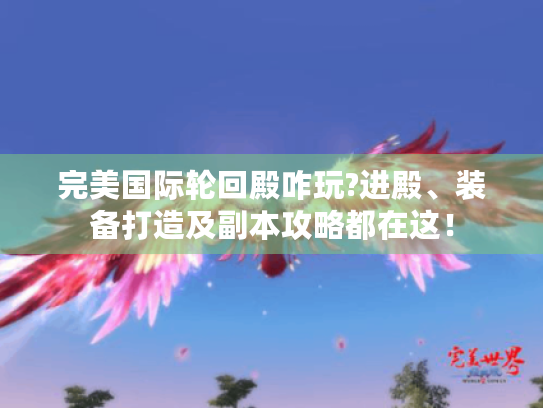 完美国际轮回殿咋玩?进殿、装备打造及副本攻略都在这! 完美国际轮回殿咋玩?进殿、装备打造及副本攻略都在这!
