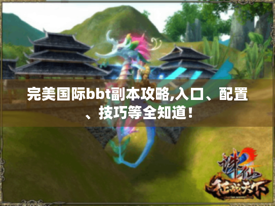 完美国际bbt副本攻略,入口、配置、技巧等全知道! 完美国际bbt副本攻略,入口、配置、技巧等全知道!