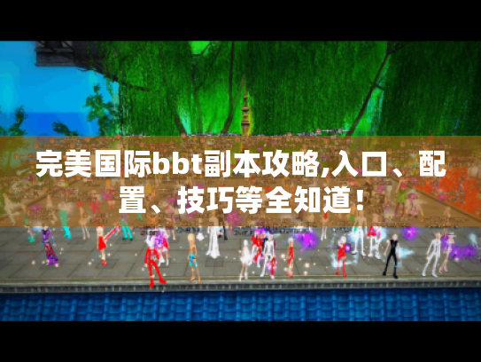 完美国际bbt副本攻略,入口、配置、技巧等全知道! 完美国际bbt副本攻略,入口、配置、技巧等全知道!