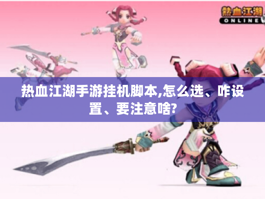 热血江湖手游挂机脚本,怎么选、咋设置、要注意啥? 热血江湖手游挂机脚本,怎么选、咋设置、要注意啥?