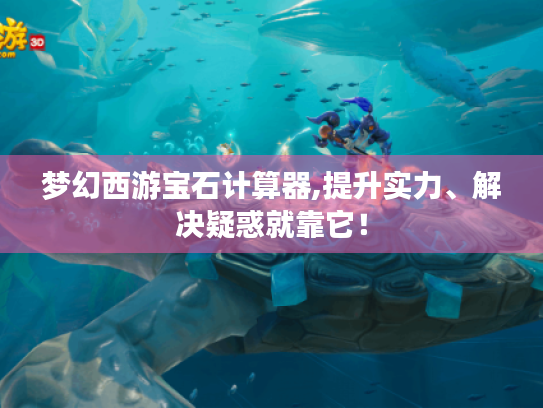 梦幻西游宝石计算器,提升实力、解决疑惑就靠它！