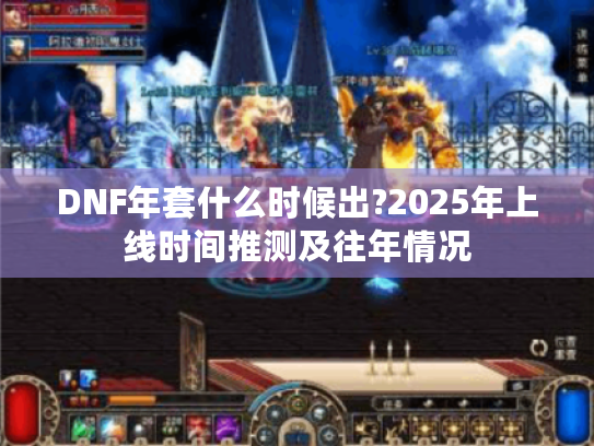 DNF年套什么时候出?2025年上线时间推测及往年情况 DNF年套什么时候出?2025年上线时间推测及往年情况