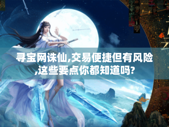 寻宝网诛仙,交易便捷但有风险,这些要点你都知道吗? 寻宝网诛仙,交易便捷但有风险,这些要点你都知道吗?