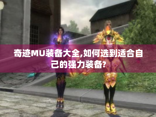 奇迹MU装备大全,如何选到适合自己的强力装备? 奇迹MU装备大全,如何选到适合自己的强力装备?