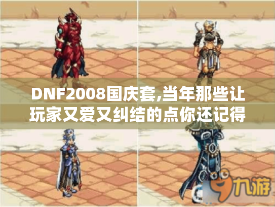 DNF2008国庆套,当年那些让玩家又爱又纠结的点你还记得吗? DNF2008国庆套,当年那些让玩家又爱又纠结的点你还记得吗?