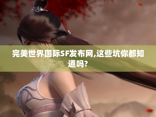 完美世界国际SF发布网,这些坑你都知道吗? 完美世界国际SF发布网,这些坑你都知道吗?