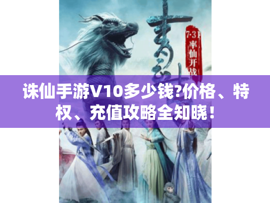 诛仙手游V10多少钱?价格、特权、充值攻略全知晓! 诛仙手游V10多少钱?价格、特权、充值攻略全知晓!