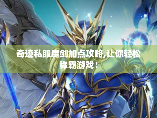 奇迹私服魔剑加点攻略,让你轻松称霸游戏！