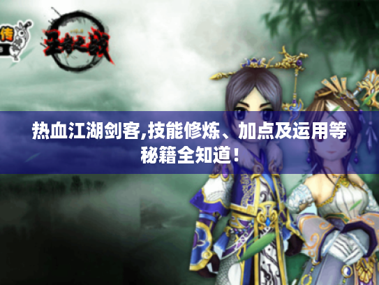 热血江湖剑客,技能修炼、加点及运用等秘籍全知道! 热血江湖剑客,技能修炼、加点及运用等秘籍全知道!
