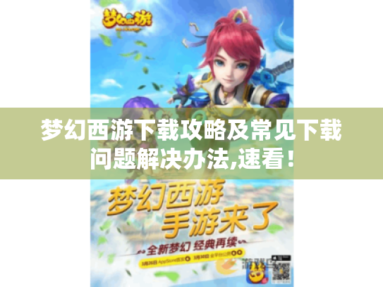 梦幻西游下载攻略及常见下载问题解决办法,速看! 梦幻西游下载攻略及常见下载问题解决办法,速看!