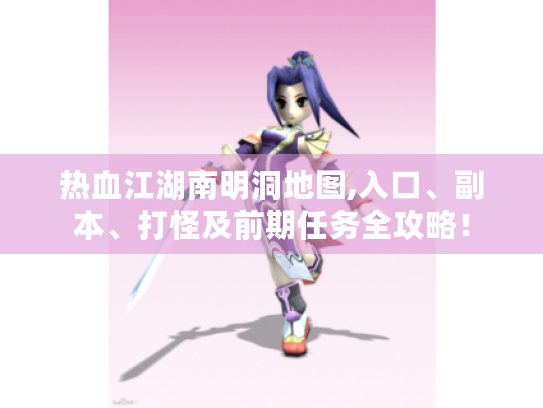 热血江湖南明洞地图,入口、副本、打怪及前期任务全攻略! 热血江湖南明洞地图,入口、副本、打怪及前期任务全攻略!